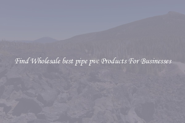 Find Wholesale best pipe pvc Products For Businesses