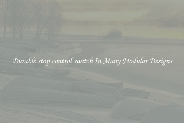 Durable stop control switch In Many Modular Designs