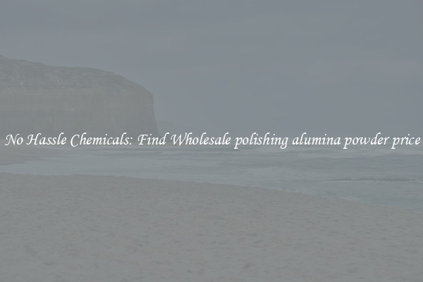 No Hassle Chemicals: Find Wholesale polishing alumina powder price
