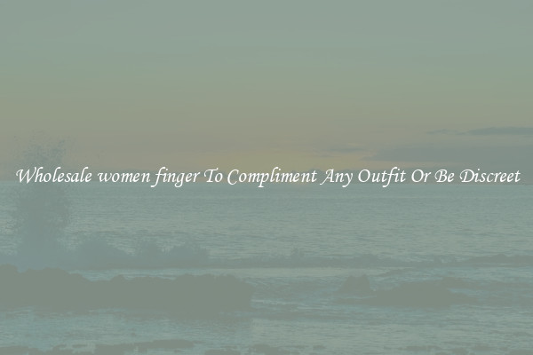 Wholesale women finger To Compliment Any Outfit Or Be Discreet