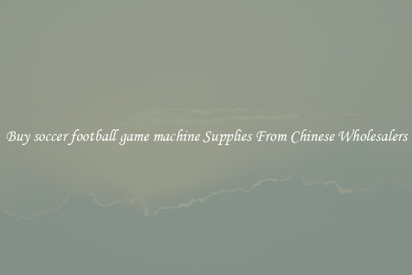Buy soccer football game machine Supplies From Chinese Wholesalers