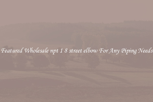 Featured Wholesale npt 1 8 street elbow For Any Piping Needs