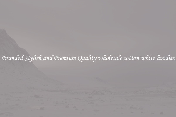 Branded Stylish and Premium Quality wholesale cotton white hoodies