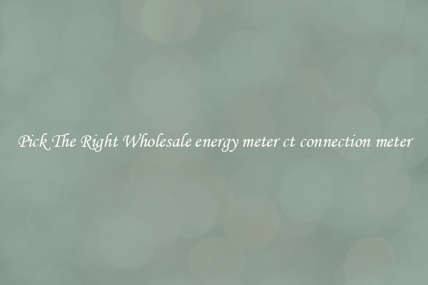 Pick The Right Wholesale energy meter ct connection meter