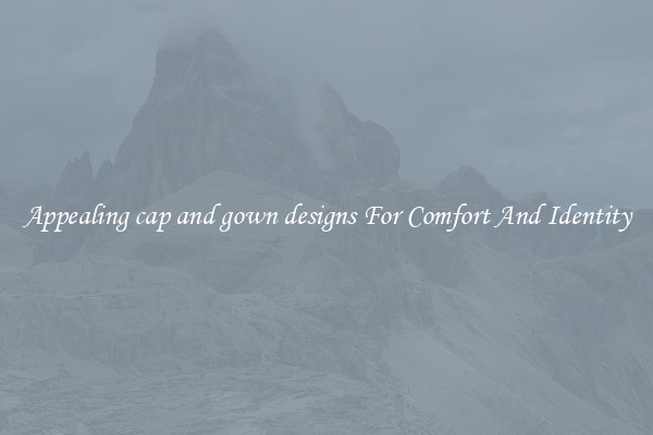 Appealing cap and gown designs For Comfort And Identity