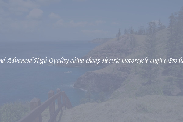 Find Advanced High-Quality china cheap electric motorcycle engine Products