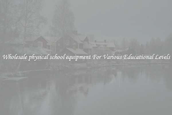 Wholesale physical school equipment For Various Educational Levels