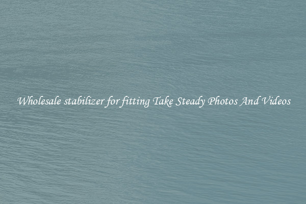 Wholesale stabilizer for fitting Take Steady Photos And Videos