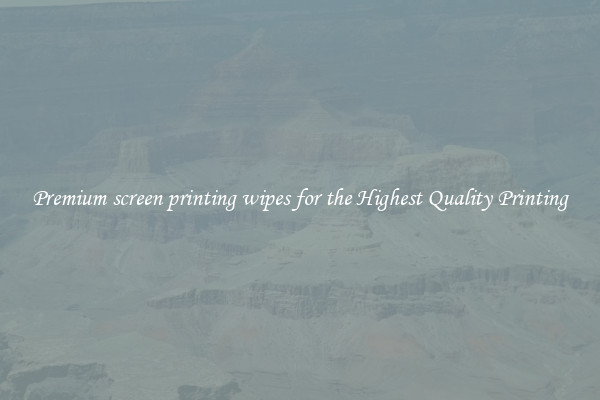Premium screen printing wipes for the Highest Quality Printing