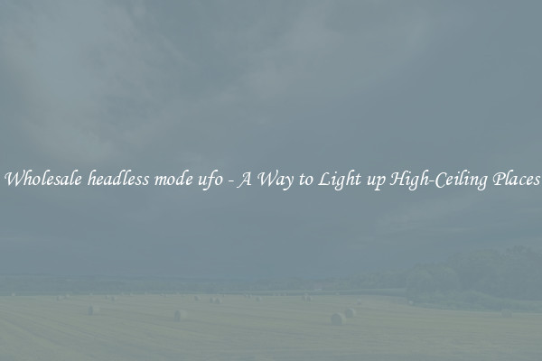 Wholesale headless mode ufo - A Way to Light up High-Ceiling Places