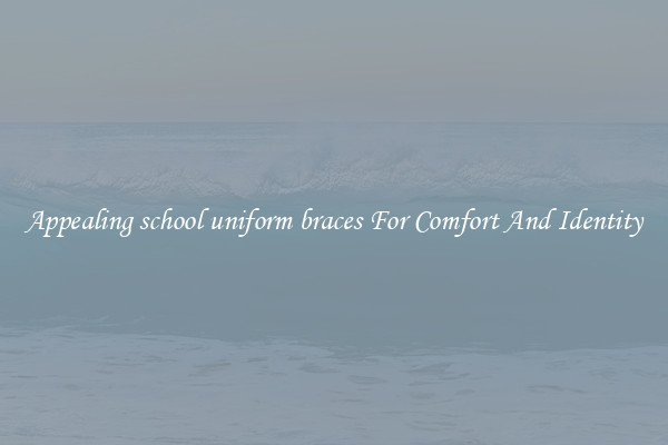 Appealing school uniform braces For Comfort And Identity
