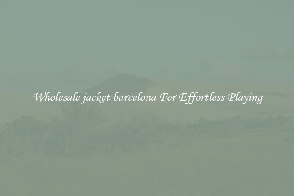 Wholesale jacket barcelona For Effortless Playing
