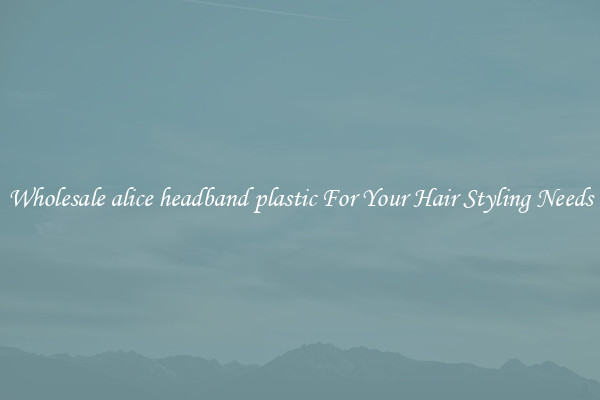 Wholesale alice headband plastic For Your Hair Styling Needs