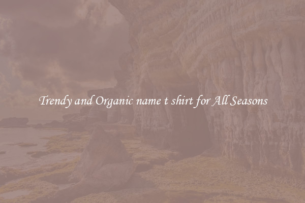 Trendy and Organic name t shirt for All Seasons