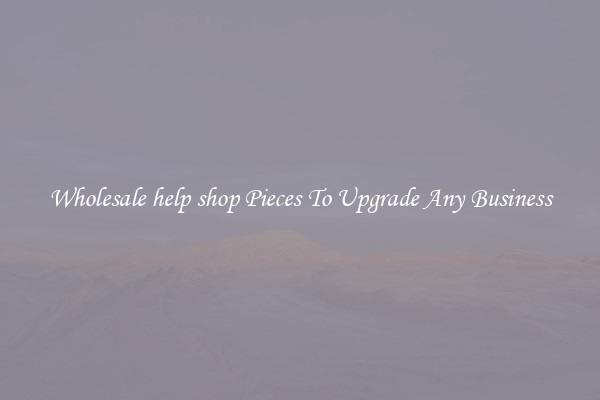 Wholesale help shop Pieces To Upgrade Any Business