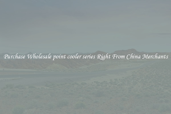 Purchase Wholesale point cooler series Right From China Merchants