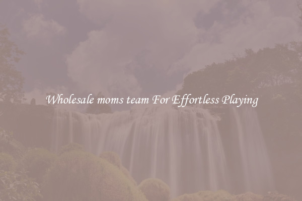 Wholesale moms team For Effortless Playing