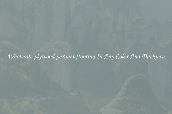 Wholesale plywood parquet flooring In Any Color And Thickness