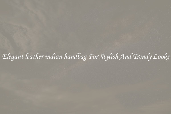 Elegant leather indian handbag For Stylish And Trendy Looks